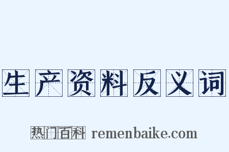 生产资料反义词是什么意思的图片